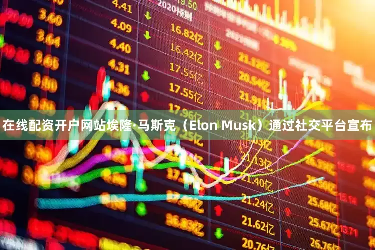 在线配资开户网站埃隆·马斯克（Elon Musk）通过社交平台宣布