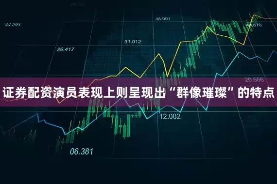 证券配资演员表现上则呈现出“群像璀璨”的特点