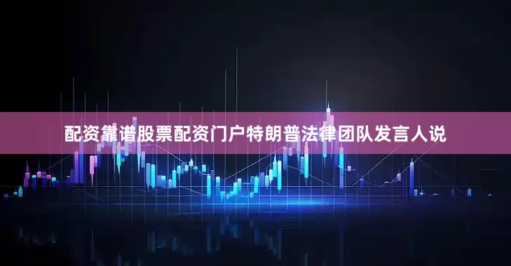 配资靠谱股票配资门户特朗普法律团队发言人说