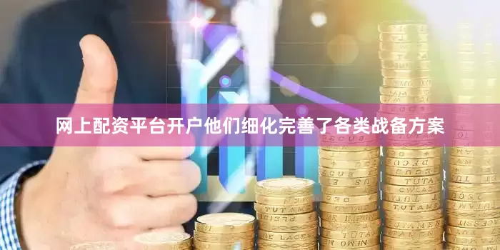 网上配资平台开户他们细化完善了各类战备方案