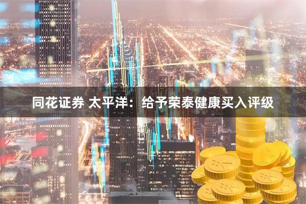同花证券 太平洋：给予荣泰健康买入评级