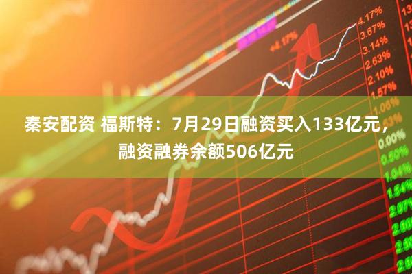 秦安配资 福斯特：7月29日融资买入133亿元，融资融券余额506亿元