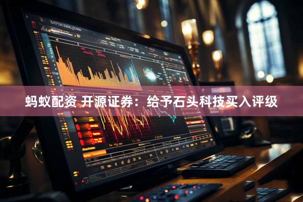 蚂蚁配资 开源证券：给予石头科技买入评级