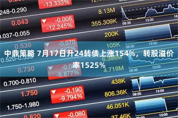中鼎策略 7月17日升24转债上涨154%，转股溢价率1525%