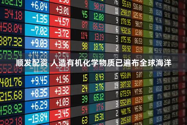 顺发配资 人造有机化学物质已遍布全球海洋