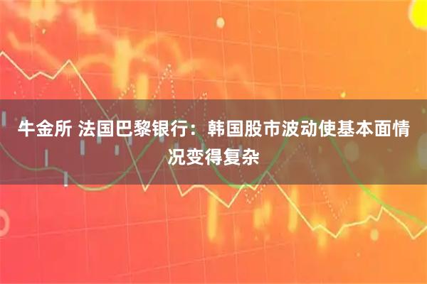 牛金所 法国巴黎银行：韩国股市波动使基本面情况变得复杂