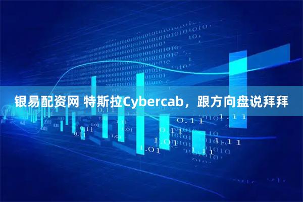银易配资网 特斯拉Cybercab，跟方向盘说拜拜